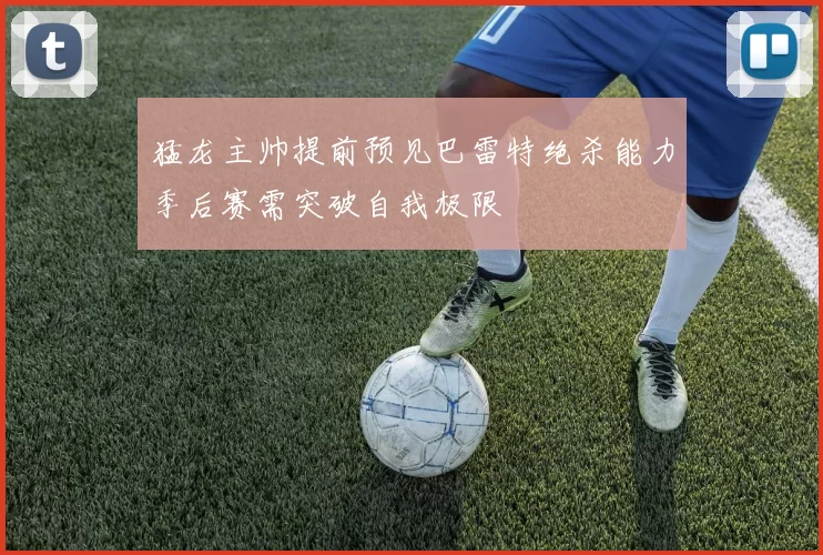 猛龙主帅提前预见巴雷特绝杀能力季后赛需突破自我极限